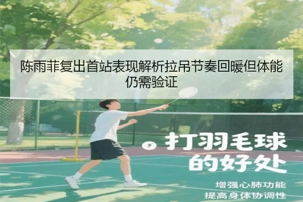 陈雨菲复出首站表现解析拉吊节奏回暖但体能仍需验证