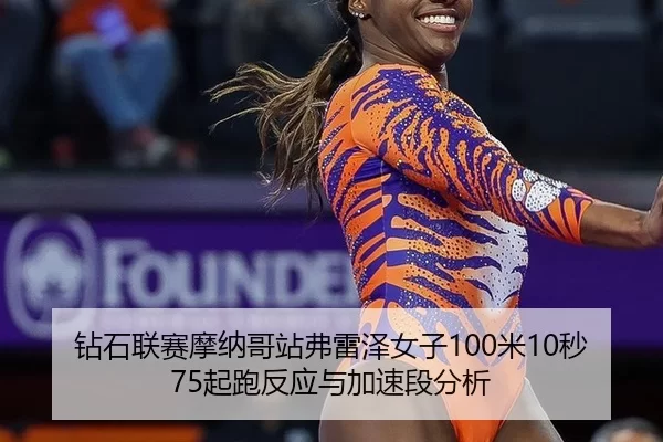 钻石联赛摩纳哥站弗雷泽女子100米10秒75起跑反应与加速段分析