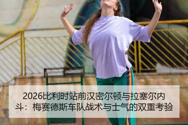 2026比利时站前汉密尔顿与拉塞尔内斗：梅赛德斯车队战术与士气的双重考验
